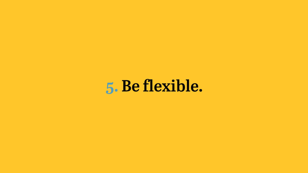 5. Be flexible