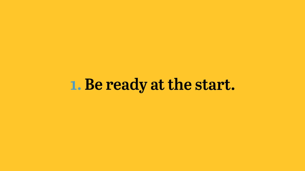 1. Be ready at the start