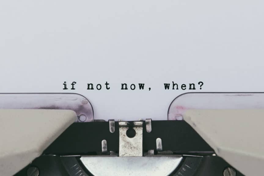 Motivational and inspirational life quote, "if not now, when?"